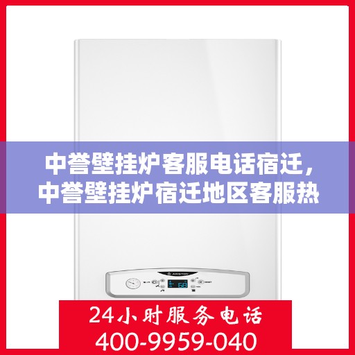 中誉壁挂炉客服电话宿迁，中誉壁挂炉宿迁地区客服热线及咨询