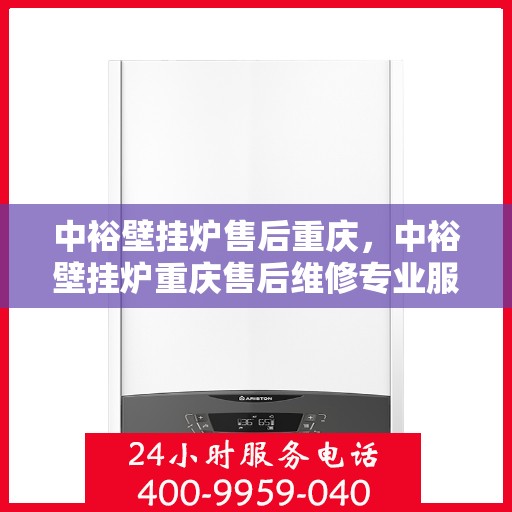 中裕壁挂炉售后重庆，中裕壁挂炉重庆售后维修专业服务