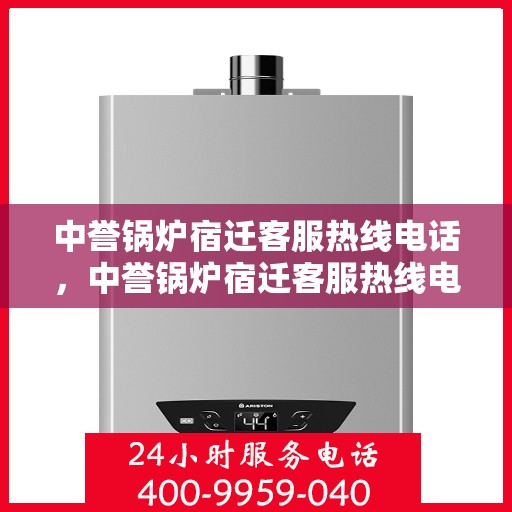 中誉锅炉宿迁客服热线电话，中誉锅炉宿迁客服热线电话公布，专业服务即刻响应！