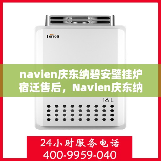 navien庆东纳碧安壁挂炉宿迁售后，Navien庆东纳碧安壁挂炉宿迁售后服务解析