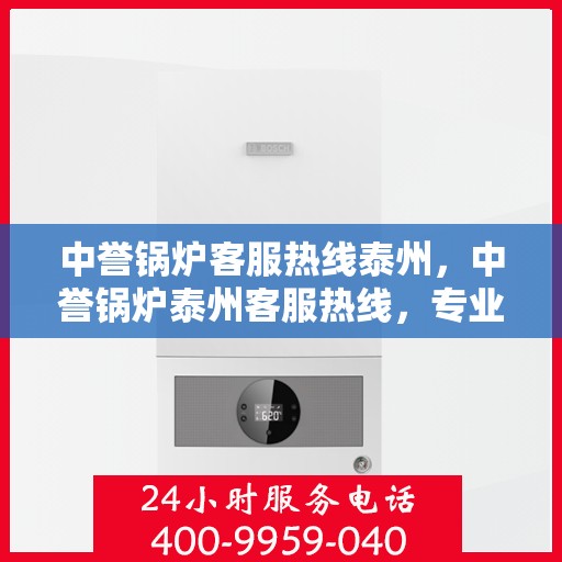中誉锅炉客服热线泰州，中誉锅炉泰州客服热线，专业解答，贴心服务