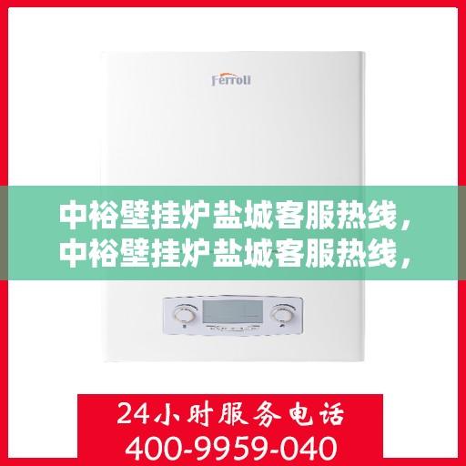 中裕壁挂炉盐城客服热线，中裕壁挂炉盐城客服热线，专业团队为您提供全方位服务支持