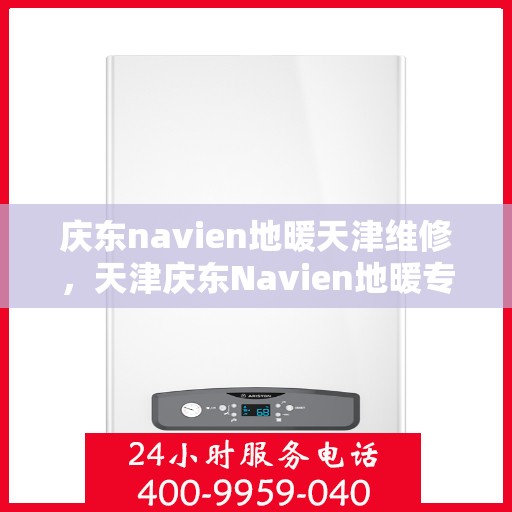 庆东navien地暖天津维修，天津庆东Navien地暖专业维修服务