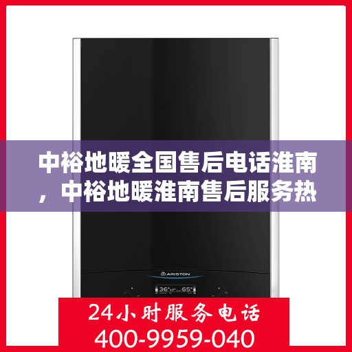 中裕地暖全国售后电话淮南，中裕地暖淮南售后服务热线及全国售后电话一览