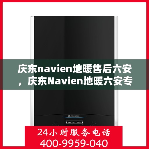 庆东navien地暖售后六安，庆东Navien地暖六安专业售后服务团队