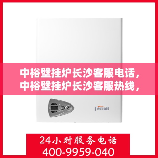 中裕壁挂炉长沙客服电话，中裕壁挂炉长沙客服热线，专业解答，温馨服务