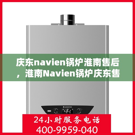 庆东navien锅炉淮南售后，淮南Navien锅炉庆东售后维修专业服务
