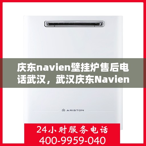 庆东navien壁挂炉售后电话武汉，武汉庆东Navien壁挂炉售后服务热线及电话支持指南