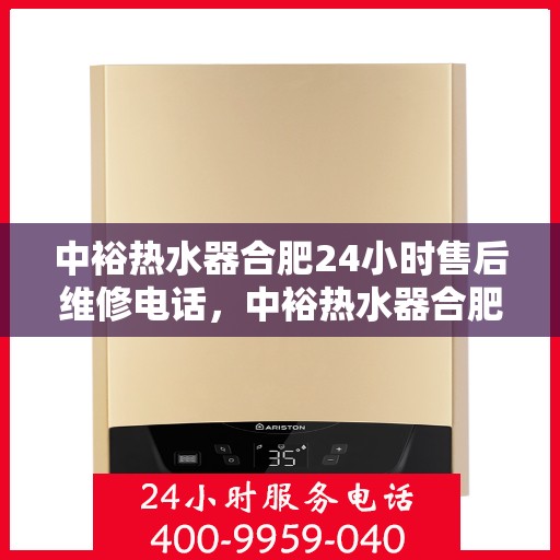 中裕热水器合肥24小时售后维修电话，中裕热水器合肥全天候售后维修热线公布，贴心服务随叫随到！