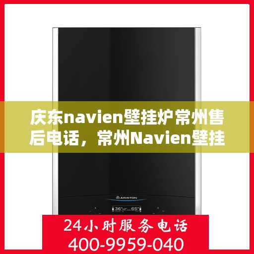 庆东navien壁挂炉常州售后电话，常州Navien壁挂炉售后热线，专业服务团队为您解答庆东壁挂炉疑难问题