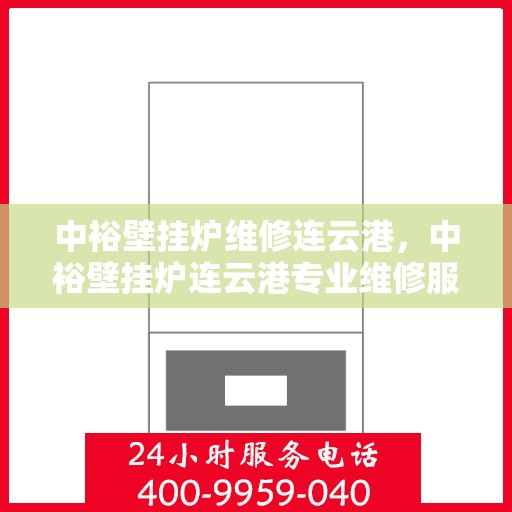 中裕壁挂炉维修连云港，中裕壁挂炉连云港专业维修服务