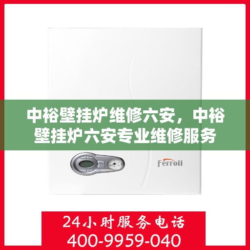 中裕壁挂炉维修六安，中裕壁挂炉六安专业维修服务