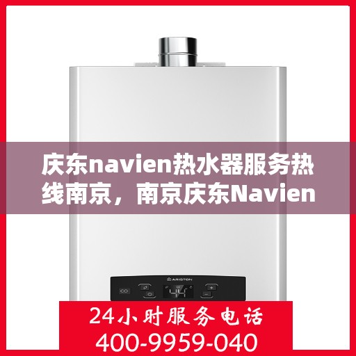 庆东navien热水器服务热线南京，南京庆东Navien热水器服务热线专业支持