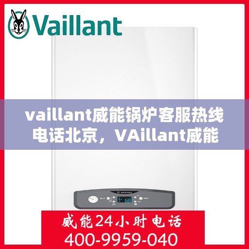 vaillant威能锅炉客服热线电话北京，VAillant威能锅炉北京客服热线电话及售后服务解析