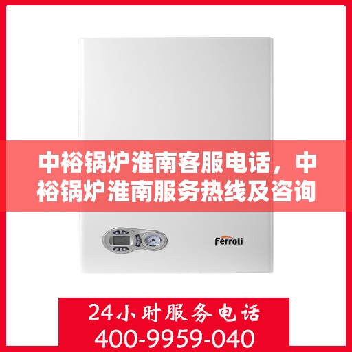 中裕锅炉淮南客服电话，中裕锅炉淮南服务热线及咨询联系方式