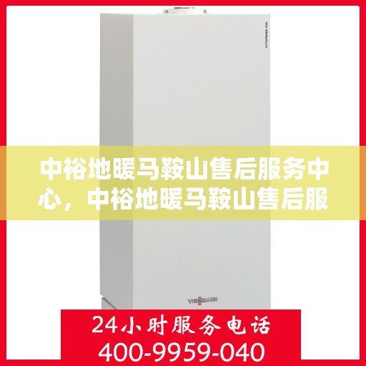 中裕地暖马鞍山售后服务中心，中裕地暖马鞍山售后服务中心，专业服务的温暖之选