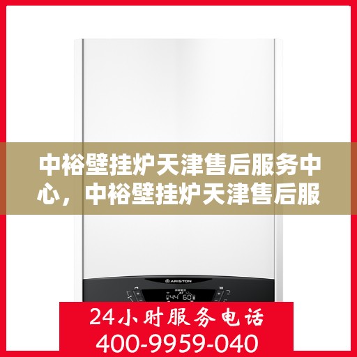 中裕壁挂炉天津售后服务中心，中裕壁挂炉天津售后服务中心，专业维修与贴心服务