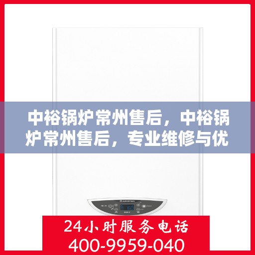 中裕锅炉常州售后，中裕锅炉常州售后，专业维修与优质服务团队为您护航！