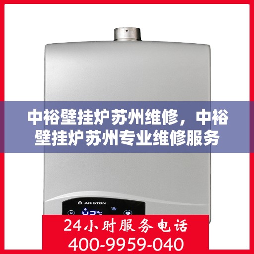 中裕壁挂炉苏州维修，中裕壁挂炉苏州专业维修服务