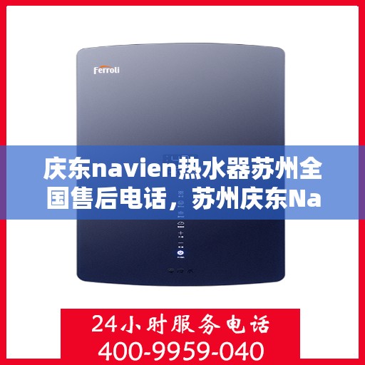 庆东navien热水器苏州全国售后电话，苏州庆东Navien热水器全国售后热线电话服务支持中心