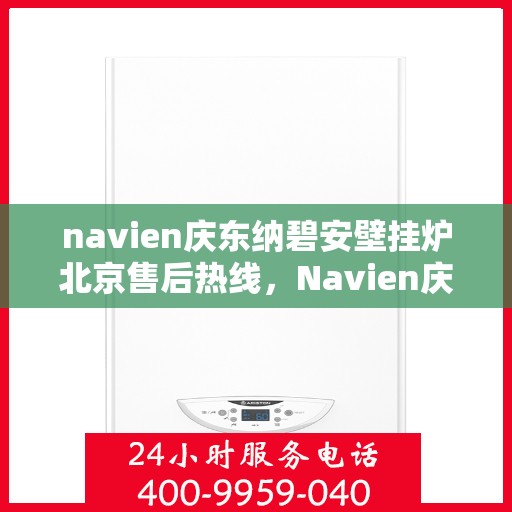 navien庆东纳碧安壁挂炉北京售后热线，Navien庆东纳碧安壁挂炉北京售后服务中心热线公布