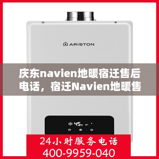 庆东navien地暖宿迁售后电话，宿迁Navien地暖售后热线，庆东Navien专业维修服务团队为您解答疑难！