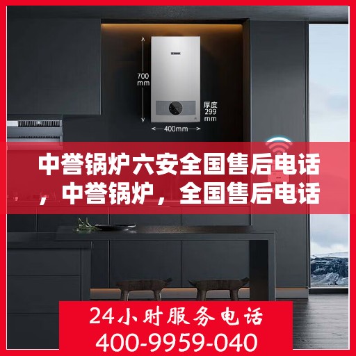 中誉锅炉六安全国售后电话，中誉锅炉，全国售后电话一站式服务，六重安全保障守护您的温暖生活。