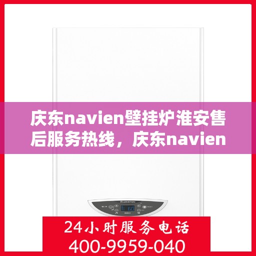 庆东navien壁挂炉淮安售后服务热线，庆东navien壁挂炉淮安专业售后服务热线，贴心解决您的采暖问题