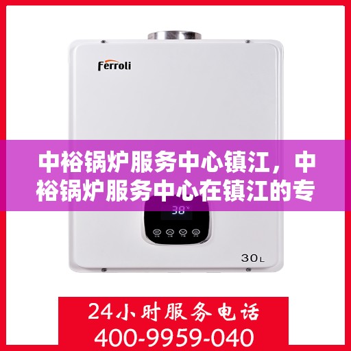 中裕锅炉服务中心镇江，中裕锅炉服务中心在镇江的专业服务之旅