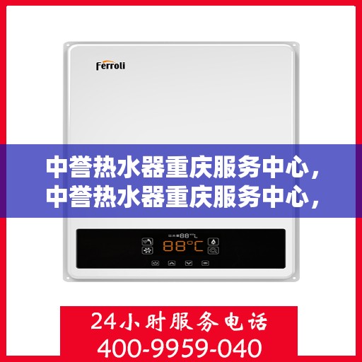 中誉热水器重庆服务中心，中誉热水器重庆服务中心，专业维修与优质服务并重