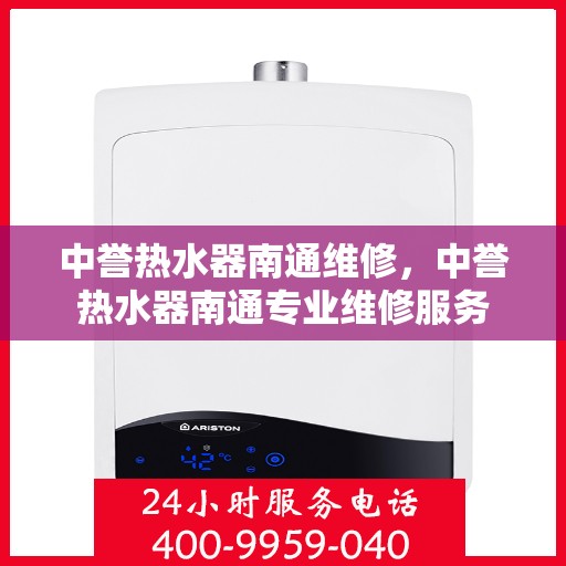 中誉热水器南通维修，中誉热水器南通专业维修服务