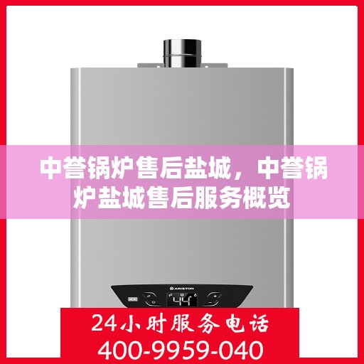 中誉锅炉售后盐城，中誉锅炉盐城售后服务概览