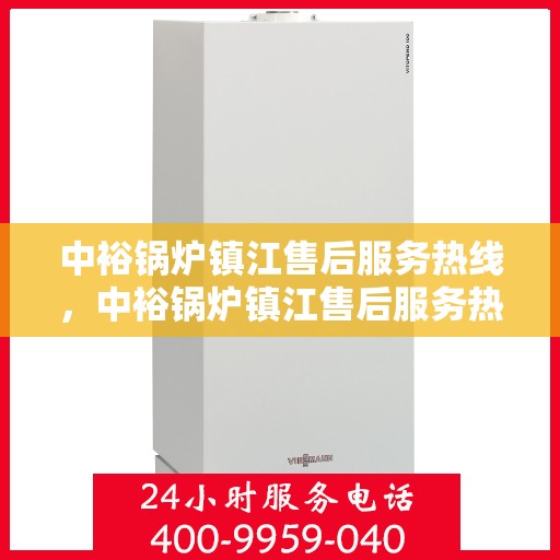 中裕锅炉镇江售后服务热线，中裕锅炉镇江售后服务热线，专业团队，贴心服务，为您解答锅炉问题！