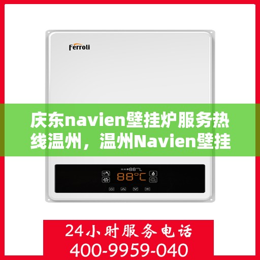 庆东navien壁挂炉服务热线温州，温州Navien壁挂炉专业服务热线，庆东官方售后支持