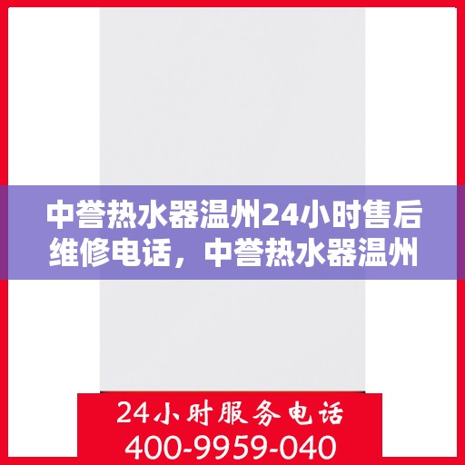 中誉热水器温州24小时售后维修电话，中誉热水器温州全天候售后维修服务热线公布