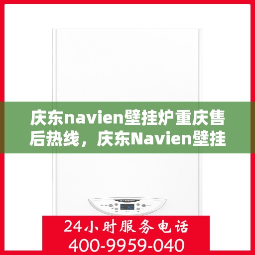 庆东navien壁挂炉重庆售后热线，庆东Navien壁挂炉重庆售后服务热线及常见问题解答