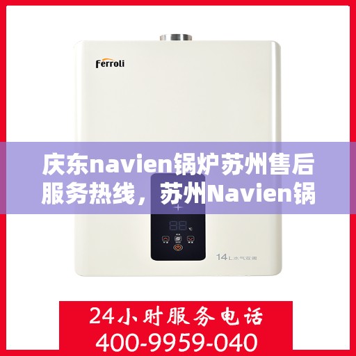 庆东navien锅炉苏州售后服务热线，苏州Navien锅炉庆东售后服务热线，专业维修与支持团队为您服务