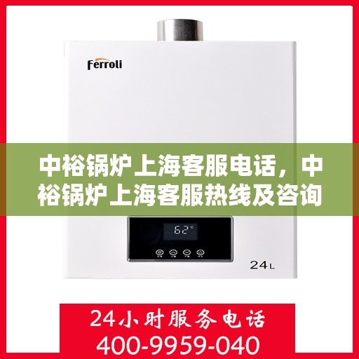 中裕锅炉上海客服电话，中裕锅炉上海客服热线及咨询电话号码