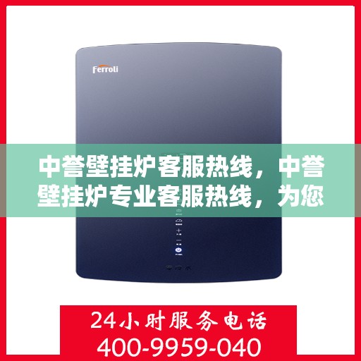中誉壁挂炉客服热线，中誉壁挂炉专业客服热线，为您提供全方位服务支持