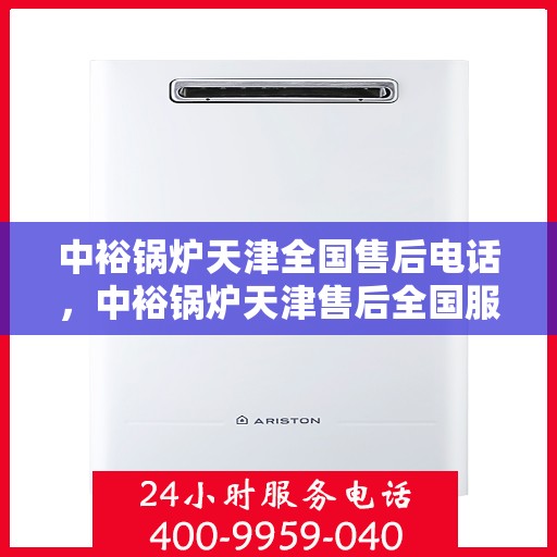 中裕锅炉天津全国售后电话，中裕锅炉天津售后全国服务热线公布