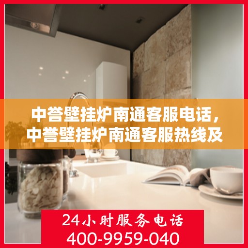 中誉壁挂炉南通客服电话，中誉壁挂炉南通客服热线及售后服务电话