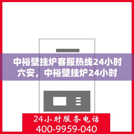中裕壁挂炉客服热线24小时六安，中裕壁挂炉24小时客服热线在六安，温暖服务不打烊