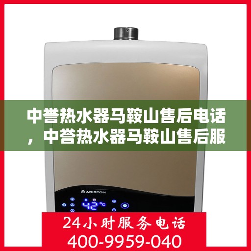 中誉热水器马鞍山售后电话，中誉热水器马鞍山售后服务热线及电话公布