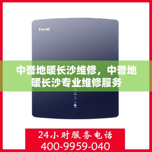 中誉地暖长沙维修，中誉地暖长沙专业维修服务