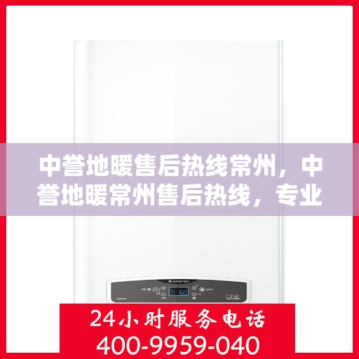 中誉地暖售后热线常州，中誉地暖常州售后热线，专业维修服务保障