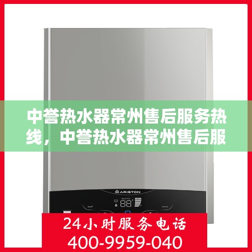 中誉热水器常州售后服务热线，中誉热水器常州售后服务热线，专业解决您的热水器问题，贴心服务就在身边！