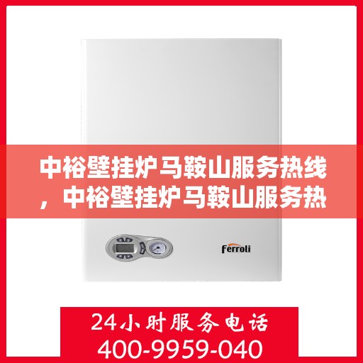 中裕壁挂炉马鞍山服务热线，中裕壁挂炉马鞍山服务热线，专业维修与安装，一站式解决方案