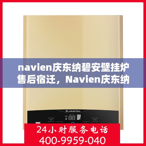 navien庆东纳碧安壁挂炉售后宿迁，Navien庆东纳碧安壁挂炉宿迁售后服务中心，专业售后支持与维护服务