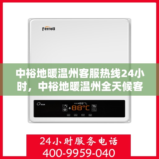 中裕地暖温州客服热线24小时，中裕地暖温州全天候客服热线，温暖连接每一刻