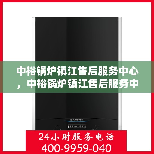 中裕锅炉镇江售后服务中心，中裕锅炉镇江售后服务中心，专业维修与优质服务并重
